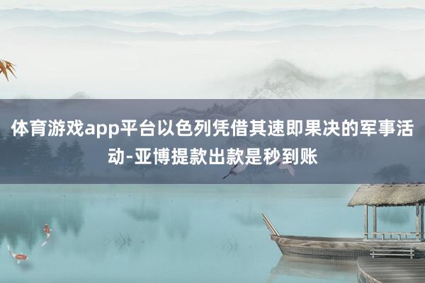 体育游戏app平台以色列凭借其速即果决的军事活动-亚博提款出款是秒到账