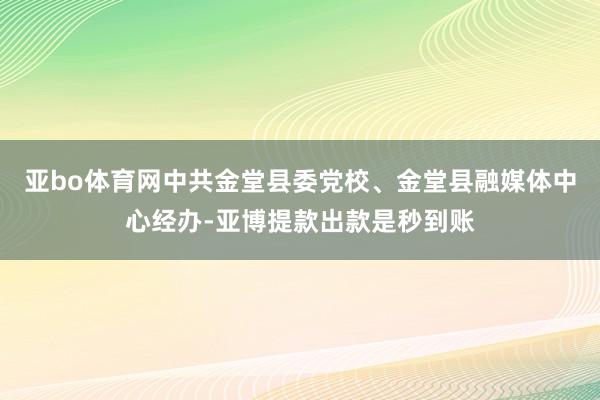 亚bo体育网中共金堂县委党校、金堂县融媒体中心经办-亚博提款出款是秒到账