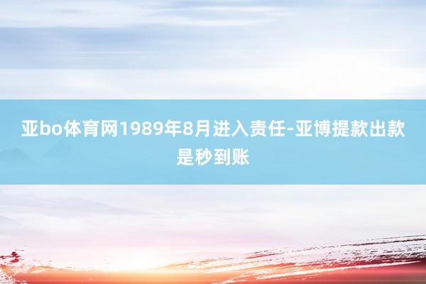 亚bo体育网1989年8月进入责任-亚博提款出款是秒到账