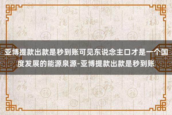 亚博提款出款是秒到账可见东说念主口才是一个国度发展的能源泉源-亚博提款出款是秒到账