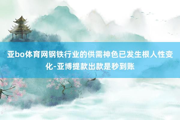 亚bo体育网钢铁行业的供需神色已发生根人性变化-亚博提款出款是秒到账