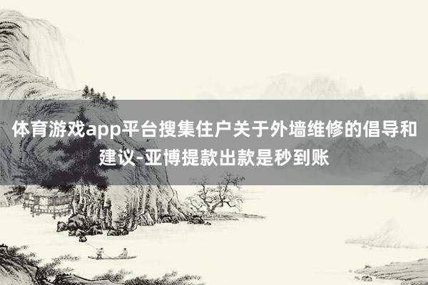 体育游戏app平台搜集住户关于外墙维修的倡导和建议-亚博提款出款是秒到账