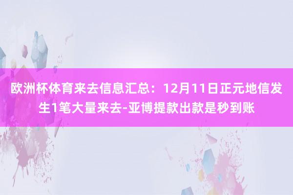 欧洲杯体育来去信息汇总：12月11日正元地信发生1笔大量来去-亚博提款出款是秒到账