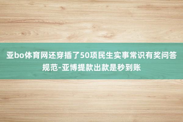 亚bo体育网还穿插了50项民生实事常识有奖问答规范-亚博提款出款是秒到账