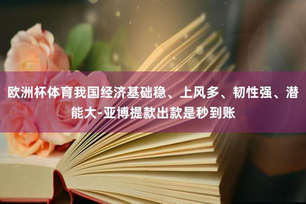 欧洲杯体育我国经济基础稳、上风多、韧性强、潜能大-亚博提款出款是秒到账