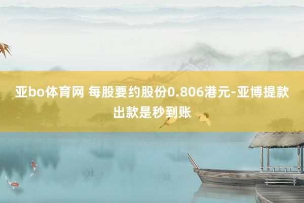 亚bo体育网 每股要约股份0.806港元-亚博提款出款是秒到账