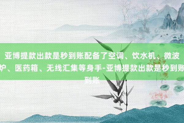 亚博提款出款是秒到账配备了空调、饮水机、微波炉、医药箱、无线汇集等身手-亚博提款出款是秒到账