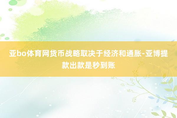 亚bo体育网货币战略取决于经济和通胀-亚博提款出款是秒到账