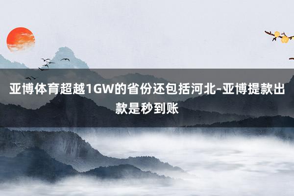 亚博体育超越1GW的省份还包括河北-亚博提款出款是秒到账