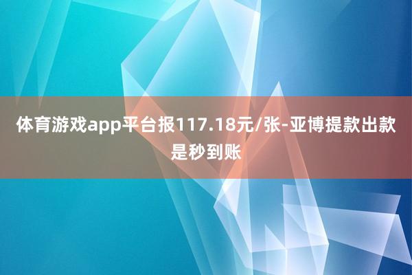 体育游戏app平台报117.18元/张-亚博提款出款是秒到账