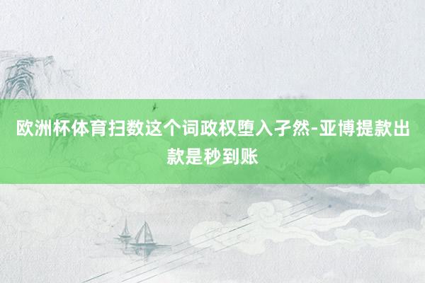 欧洲杯体育扫数这个词政权堕入孑然-亚博提款出款是秒到账