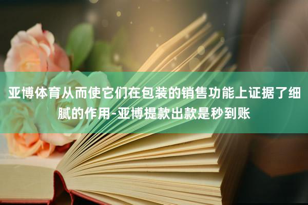 亚博体育从而使它们在包装的销售功能上证据了细腻的作用-亚博提款出款是秒到账