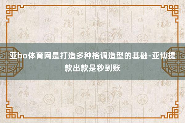 亚bo体育网是打造多种格调造型的基础-亚博提款出款是秒到账