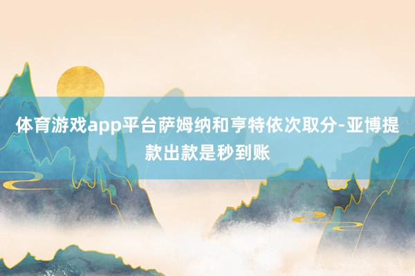 体育游戏app平台萨姆纳和亨特依次取分-亚博提款出款是秒到账